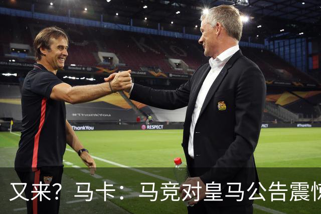 又来？马卡：马竞对皇马公告震惊，双方是有过接触但没有正式报价